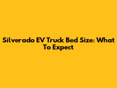 Silverado EV Truck Bed Size: What To Expect