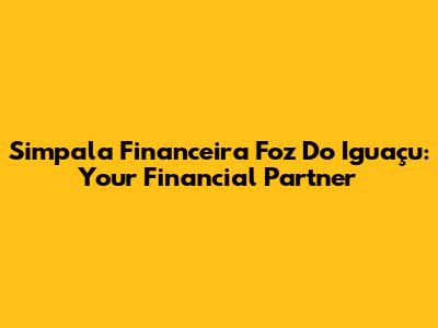 Simpala Financeira Foz Do Iguaçu: Your Financial Partner