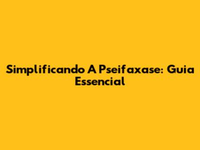 Simplificando A Pseifaxase: Guia Essencial