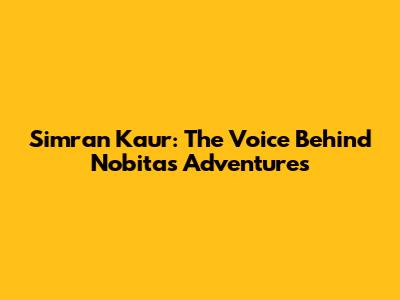 Simran Kaur: The Voice Behind Nobita's Adventures