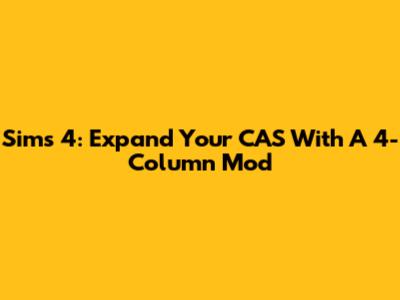 Sims 4: Expand Your CAS With A 4-Column Mod