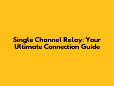 Single Channel Relay: Your Ultimate Connection Guide