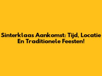 Sinterklaas' Aankomst: Tijd, Locatie En Traditionele Feesten!
