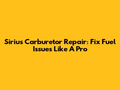 Sirius Carburetor Repair: Fix Fuel Issues Like A Pro
