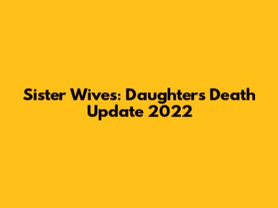 Sister Wives: Daughter's Death Update 2022