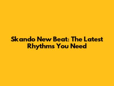Skando New Beat: The Latest Rhythms You Need