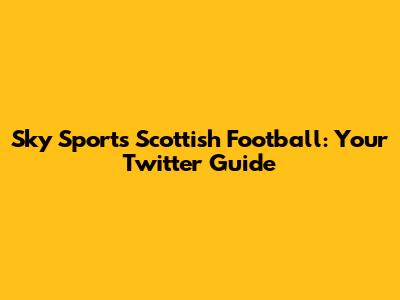 Sky Sports Scottish Football: Your Twitter Guide