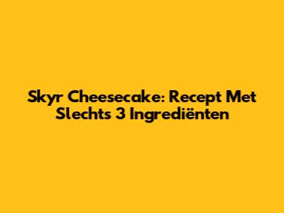 Skyr Cheesecake: Recept Met Slechts 3 Ingrediënten