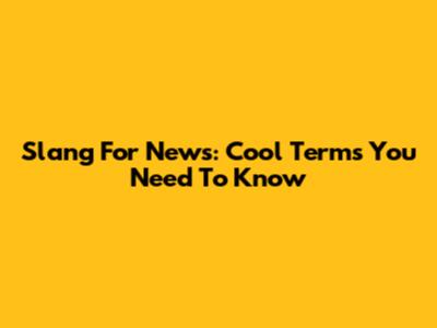 Slang For News: Cool Terms You Need To Know