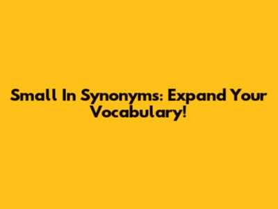 Small In Synonyms: Expand Your Vocabulary!