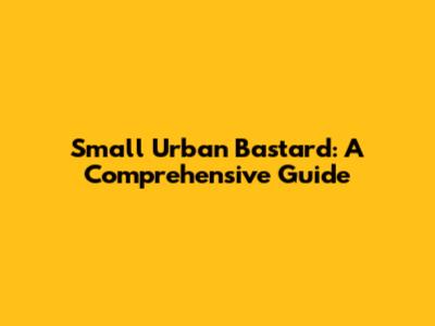 Small Urban Bastard: A Comprehensive Guide