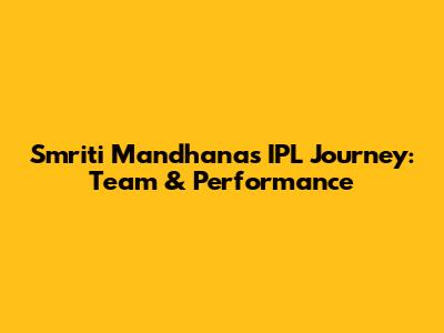 Smriti Mandhana's IPL Journey: Team & Performance