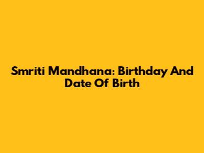 Smriti Mandhana: Birthday And Date Of Birth