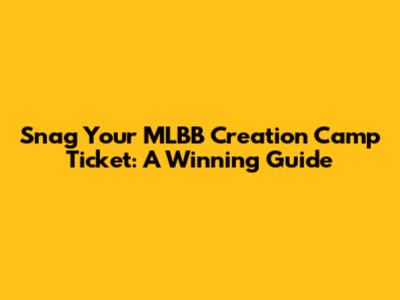 Snag Your MLBB Creation Camp Ticket: A Winning Guide