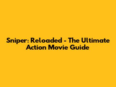 Sniper: Reloaded - The Ultimate Action Movie Guide