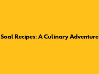 Soal Recipes: A Culinary Adventure