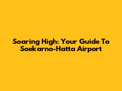 Soaring High: Your Guide To Soekarno-Hatta Airport