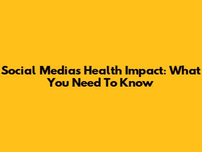 Social Media's Health Impact: What You Need To Know