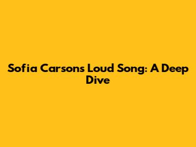 Sofia Carson's Loud Song: A Deep Dive