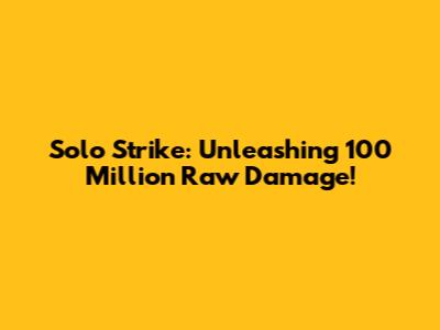 Solo Strike: Unleashing 100 Million Raw Damage!