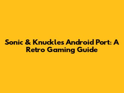 Sonic & Knuckles Android Port: A Retro Gaming Guide