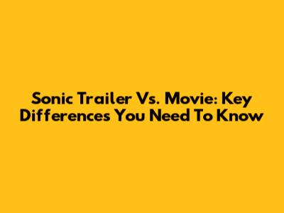 Sonic Trailer Vs. Movie: Key Differences You Need To Know