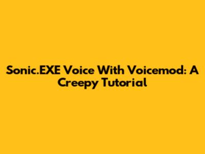 Sonic.EXE Voice With Voicemod: A Creepy Tutorial