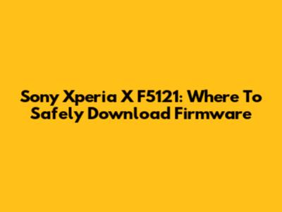 Sony Xperia X F5121: Where To Safely Download Firmware
