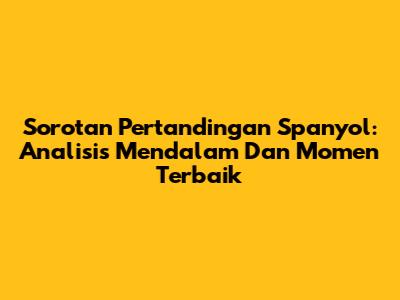 Sorotan Pertandingan Spanyol: Analisis Mendalam Dan Momen Terbaik