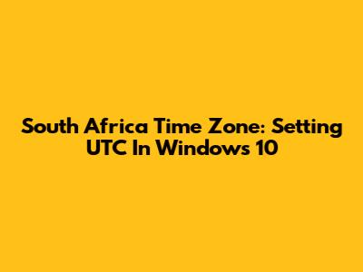South Africa Time Zone: Setting UTC In Windows 10