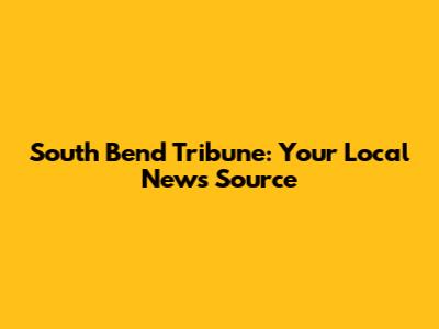 South Bend Tribune: Your Local News Source