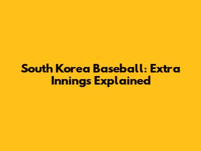 South Korea Baseball: Extra Innings Explained