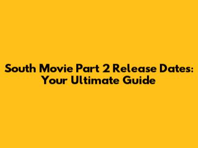 South Movie Part 2 Release Dates: Your Ultimate Guide