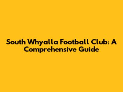 South Whyalla Football Club: A Comprehensive Guide