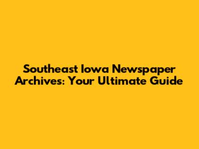 Southeast Iowa Newspaper Archives: Your Ultimate Guide