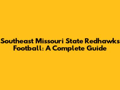 Southeast Missouri State Redhawks Football: A Complete Guide