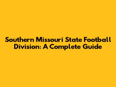 Southern Missouri State Football Division: A Complete Guide