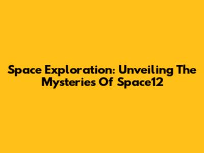 Space Exploration: Unveiling The Mysteries Of Space12