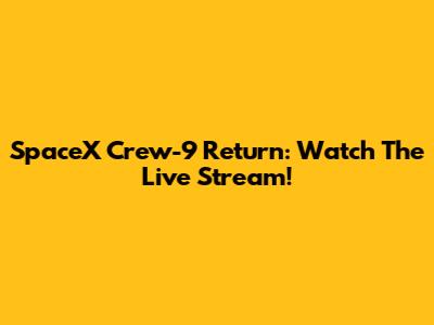 SpaceX Crew-9 Return: Watch The Live Stream!