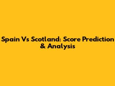 Spain Vs Scotland: Score Prediction & Analysis