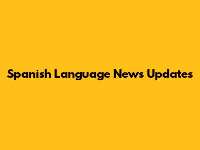 Spanish Language News Updates
