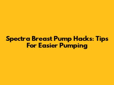 Spectra Breast Pump Hacks: Tips For Easier Pumping