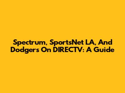 Spectrum, SportsNet LA, And Dodgers On DIRECTV: A Guide