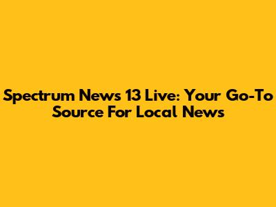 Spectrum News 13 Live: Your Go-To Source For Local News