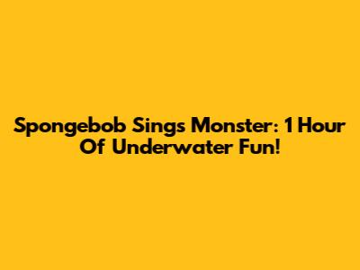 Spongebob Sings Monster: 1 Hour Of Underwater Fun!