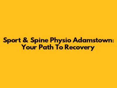 Sport & Spine Physio Adamstown: Your Path To Recovery