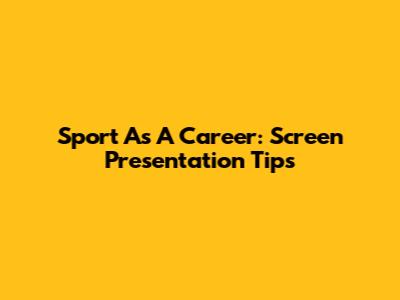 Sport As A Career: Screen Presentation Tips
