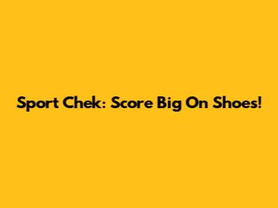 Sport Chek: Score Big On Shoes!