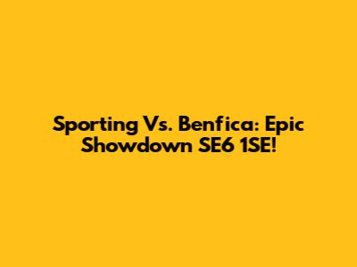 Sporting Vs. Benfica: Epic Showdown SE6 1SE!