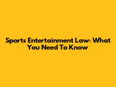 Sports Entertainment Law: What You Need To Know